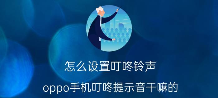 怎么设置叮咚铃声 oppo手机叮咚提示音干嘛的？